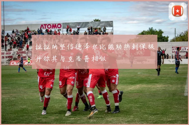 拉拉纳坚信德泽尔比能助热刺保级并称其与克洛普相似