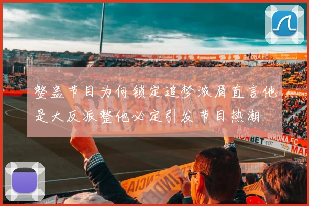 整蛊节目为何锁定追梦浓眉直言他是大反派整他必定引发节目热潮