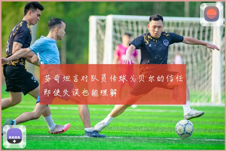 芬奇坦言对队员传球戈贝尔的信任即使失误也能理解