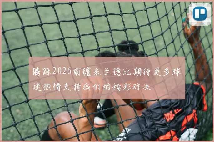 腾跞2026前瞻米兰德比期待更多球迷热情支持我们的精彩对决