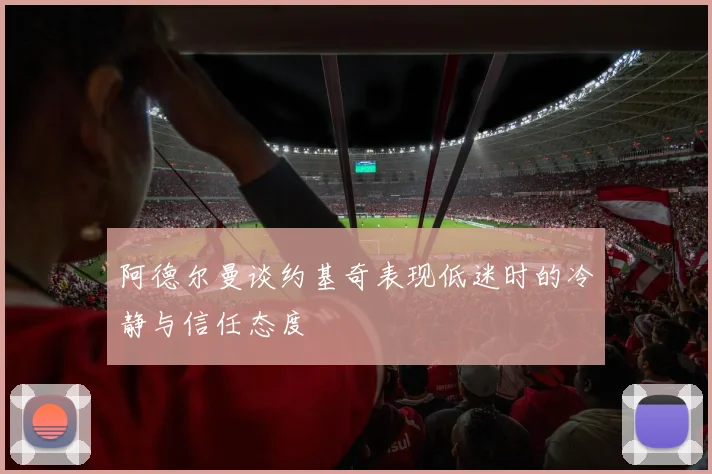 阿德尔曼谈约基奇表现低迷时的冷静与信任态度