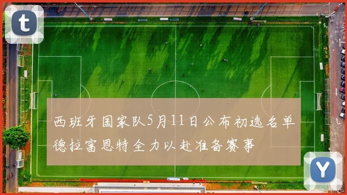 西班牙国家队5月11日公布初选名单德拉富恩特全力以赴准备赛事