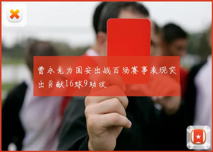 曹永竞为国安出战百场赛事表现突出贡献16球9助攻